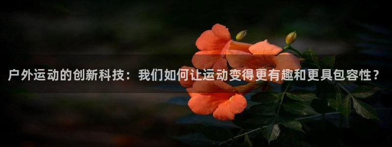 3377体育官网下载平台是正规平台吗知乎：户外运动的