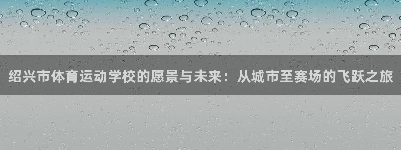 3377体育官方正版app五金厂：绍兴市体育运动学校