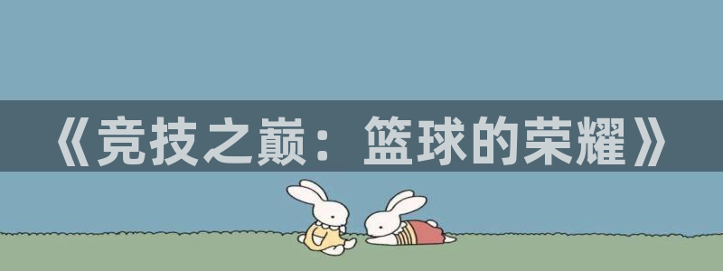 3377体育官网下载招商电话地址查询：《竞技之巅：篮