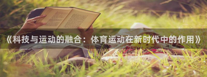 3377体育官方正版app集团官网首页网址：《科技与运动的融