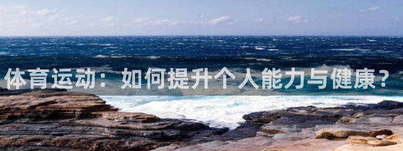 3377体育官方正版app娱乐下载：体育运动：如何提