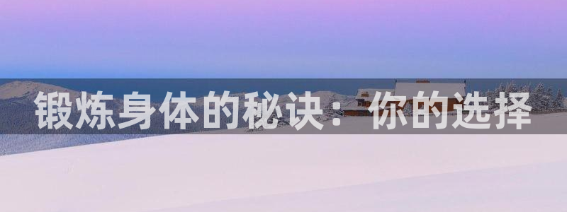  3377体育在线官网：锻炼身体的秘诀：你的选择