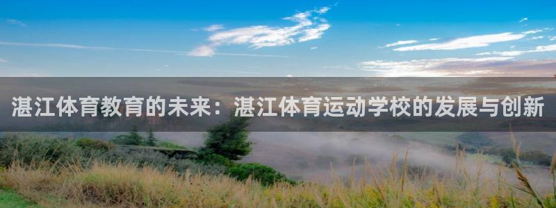 3377体育是诈骗吗：湛江体育教育的未来：湛江体育运动学校的