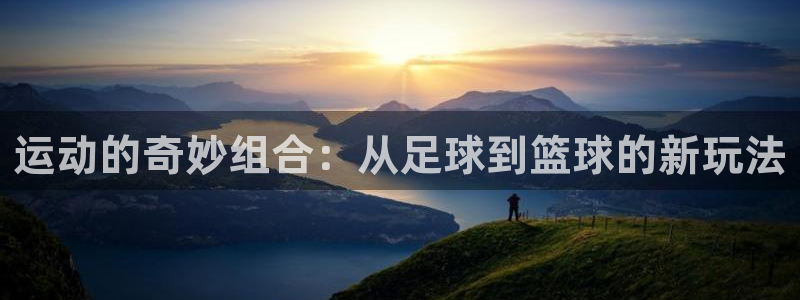  3377体育提款容易通过吗为什么：运动的奇妙组合：从足球到篮