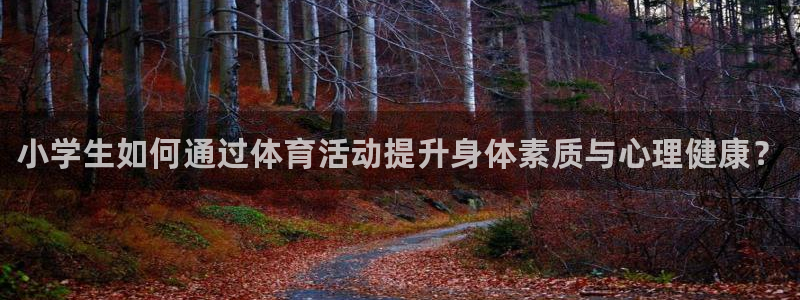 3377体育官网下载官方客服电话：小学生如何通过体育