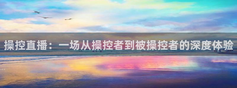 黑白体育直播直播：操控直播：一场从操控者到被操控者的深度体验