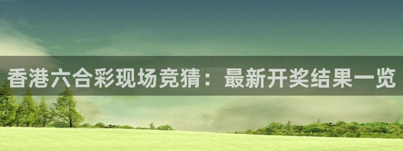 黑白体育nba直播：香港六合彩现场竞猜：最新开奖结果一览